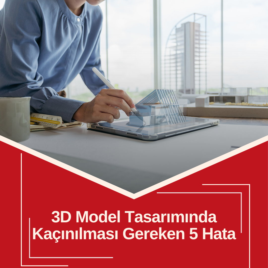 3D Model Tasarımında Kaçınılması Gereken 5 Hata