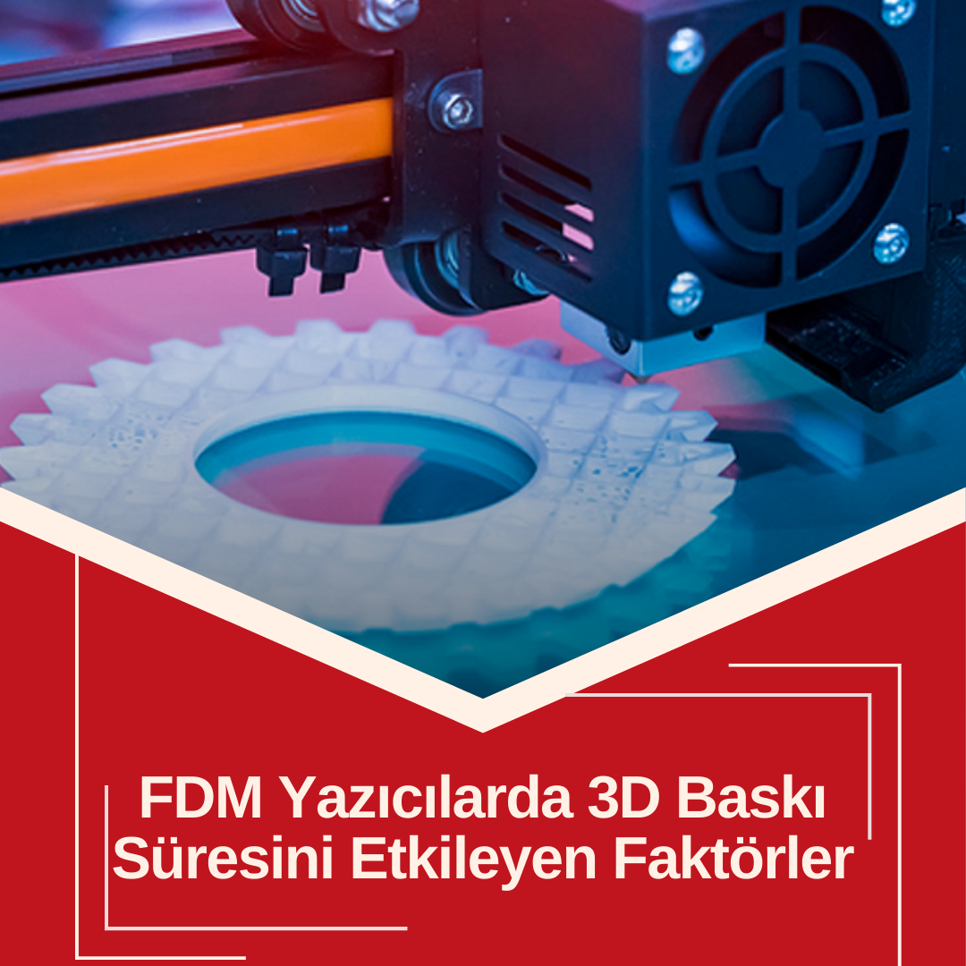 FDM Yazıcılarda 3D Baskı Süresini Etkileyen Faktörler Nelerdir?